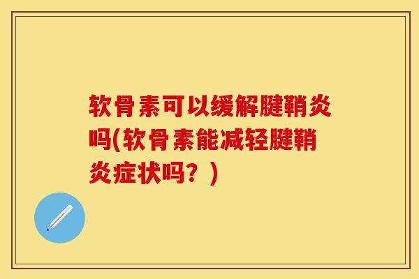 软骨素可以缓解腱鞘炎吗(软骨素能减轻腱鞘炎症状吗？)