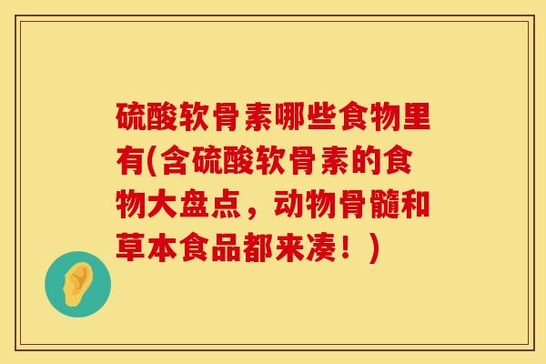 硫酸软骨素哪些食物里有(含硫酸软骨素的食物大盘点，动物骨髓和草本食品都来凑！)