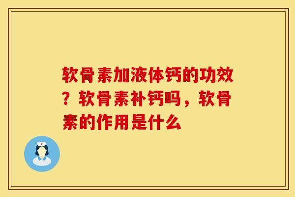 软骨素加液体钙的功效？软骨素补钙吗，软骨素的作用是什么