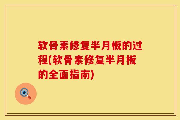 软骨素修复半月板的过程(软骨素修复半月板的全面指南)