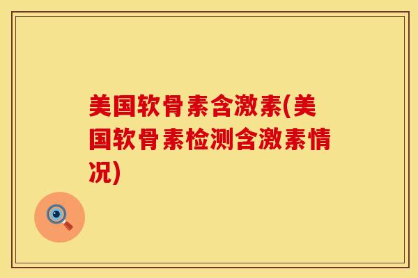 美国软骨素含激素(美国软骨素检测含激素情况)