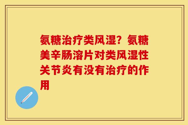 氨糖治疗类风湿？氨糖美辛肠溶片对类风湿性关节炎有没有治疗的作用