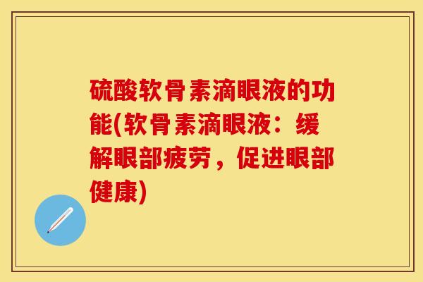 硫酸软骨素滴眼液的功能(软骨素滴眼液：缓解眼部疲劳，促进眼部健康)