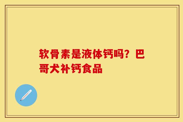 软骨素是液体钙吗？巴哥犬补钙食品