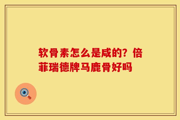 软骨素怎么是咸的？倍菲瑞德牌马鹿骨好吗