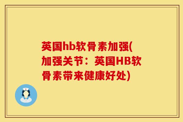 英国hb软骨素加强(加强关节：英国HB软骨素带来健康好处)