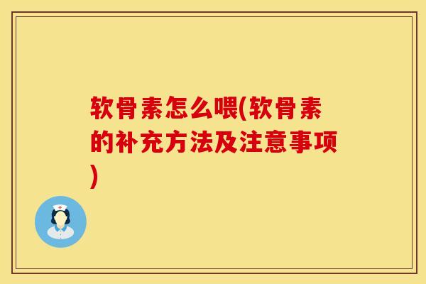 软骨素怎么喂(软骨素的补充方法及注意事项)
