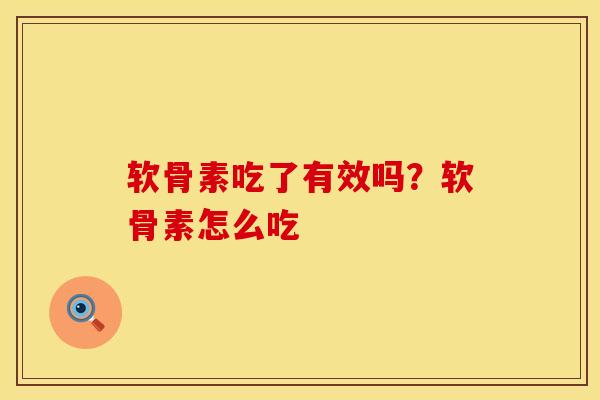软骨素吃了有效吗？软骨素怎么吃