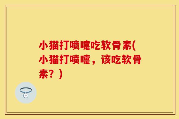 小猫打喷嚏吃软骨素(小猫打喷嚏，该吃软骨素？)