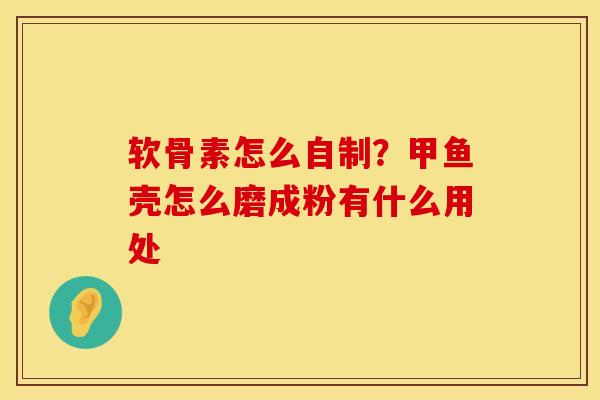 软骨素怎么自制？甲鱼壳怎么磨成粉有什么用处