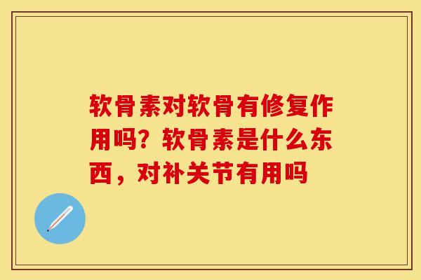 软骨素对软骨有修复作用吗？软骨素是什么东西，对补关节有用吗