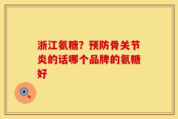 浙江氨糖？预防骨关节炎的话哪个品牌的氨糖好