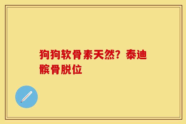 狗狗软骨素天然？泰迪髌骨脱位