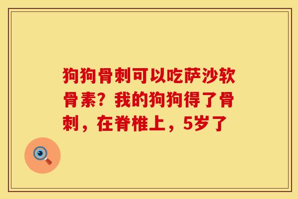 狗狗骨刺可以吃萨沙软骨素？我的狗狗得了骨刺，在脊椎上，5岁了
