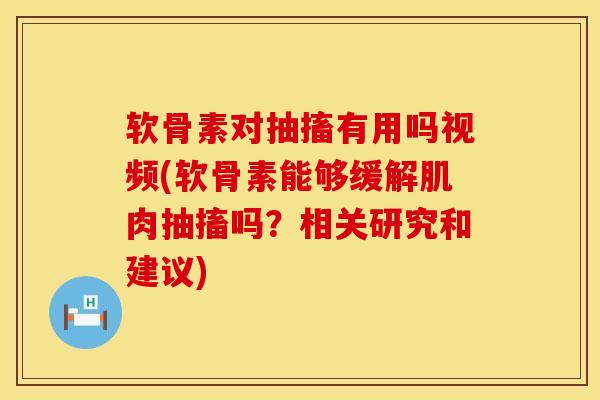 软骨素对抽搐有用吗视频(软骨素能够缓解肌肉抽搐吗？相关研究和建议)