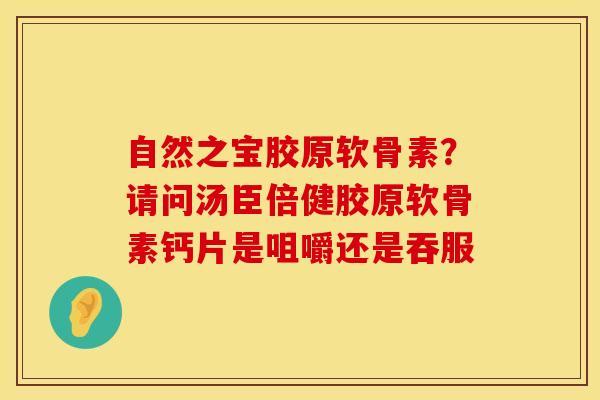 自然之宝胶原软骨素？请问汤臣倍健胶原软骨素钙片是咀嚼还是吞服