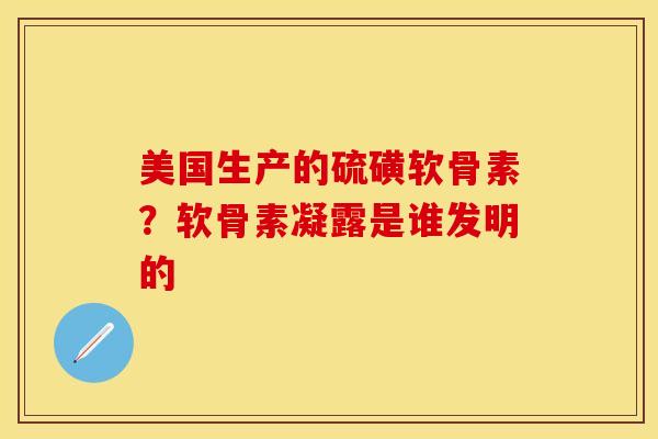 美国生产的硫磺软骨素？软骨素凝露是谁发明的