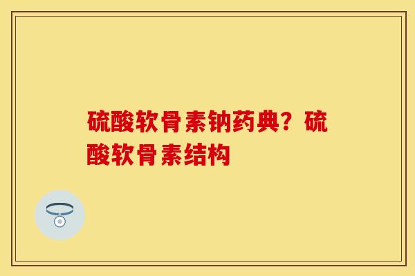 硫酸软骨素钠药典？硫酸软骨素结构