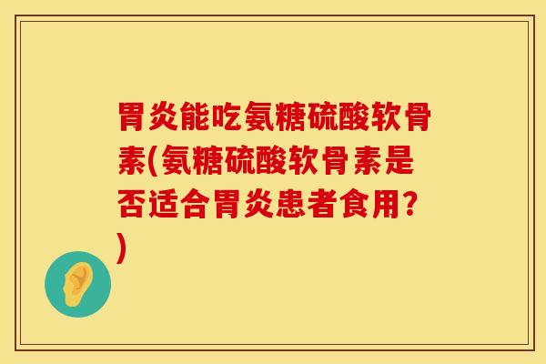 能吃氨糖硫酸软骨素(氨糖硫酸软骨素是否适合患者食用?) 能吃氨糖硫酸软骨素(氨糖硫酸软骨素是否适合患者食用?)