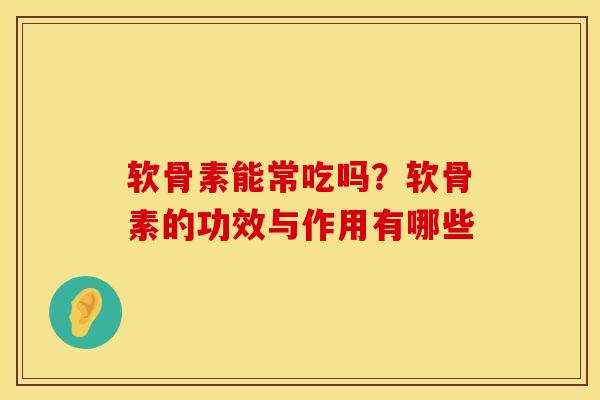 软骨素能常吃吗？软骨素的功效与作用有哪些