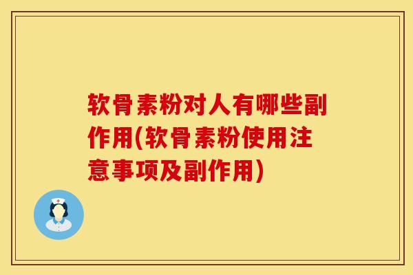 软骨素粉对人有哪些副作用(软骨素粉使用注意事项及副作用)