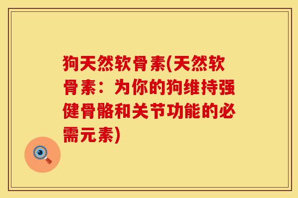 狗天然软骨素(天然软骨素：为你的狗维持强健骨骼和关节功能的必需元素)