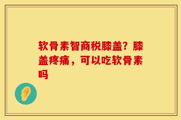 软骨素智商税膝盖？膝盖疼痛，可以吃软骨素吗