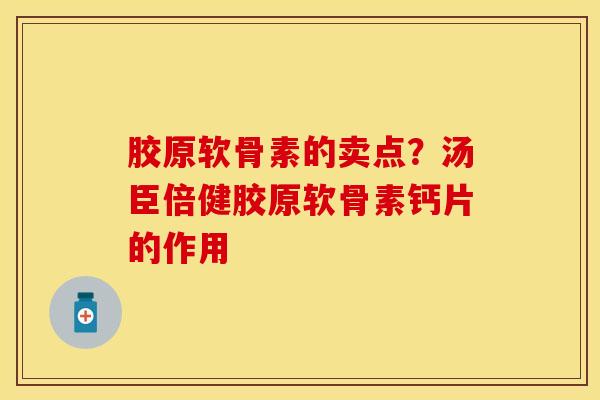 胶原软骨素的卖点？汤臣倍健胶原软骨素钙片的作用