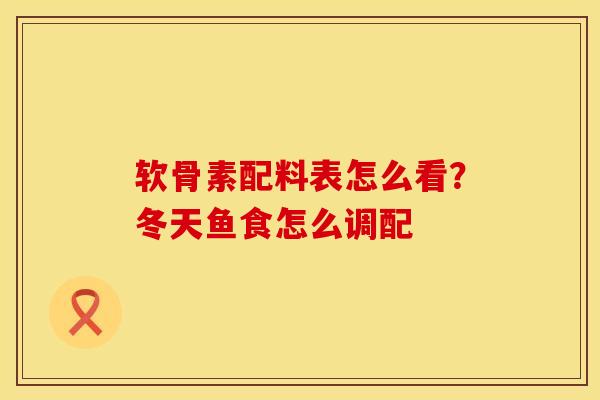 软骨素配料表怎么看？冬天鱼食怎么调配