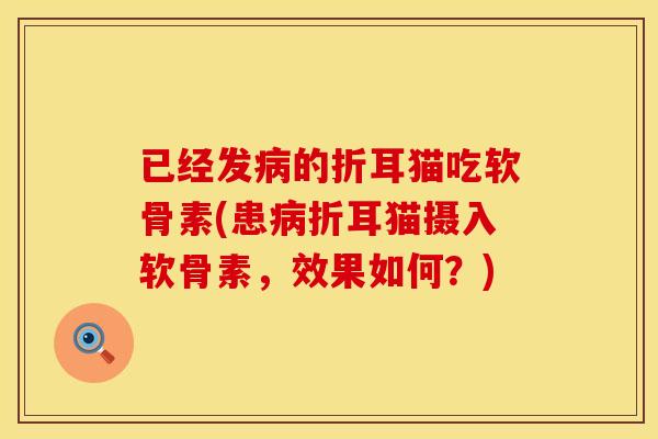 已经发病的折耳猫吃软骨素(患病折耳猫摄入软骨素，效果如何？)