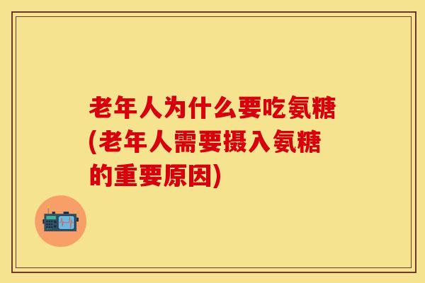 老年人为什么要吃氨糖(老年人需要摄入氨糖的重要原因)
