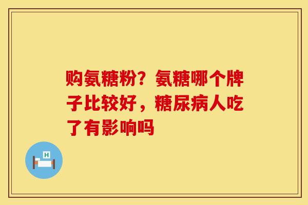 购氨糖粉？氨糖哪个牌子比较好，糖尿病人吃了有影响吗