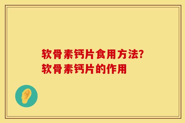 软骨素钙片食用方法？软骨素钙片的作用
