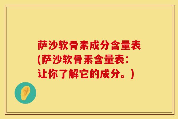 萨沙软骨素成分含量表(萨沙软骨素含量表：让你了解它的成分。)