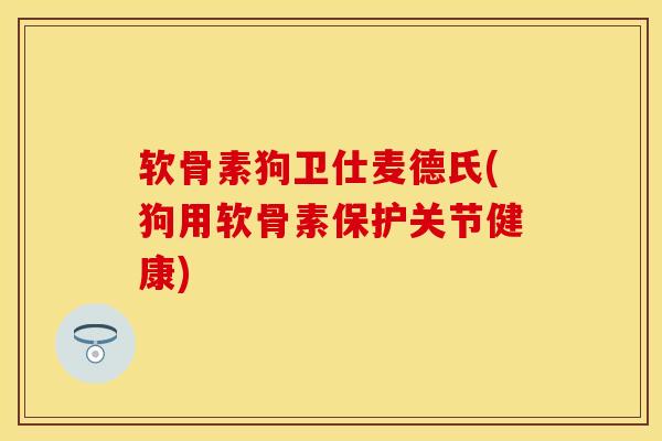 软骨素狗卫仕麦德氏(狗用软骨素保护关节健康)