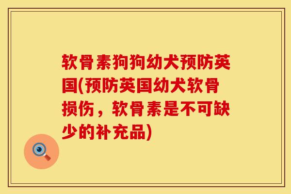 软骨素狗狗幼犬预防英国(预防英国幼犬软骨损伤，软骨素是不可缺少的补充品)