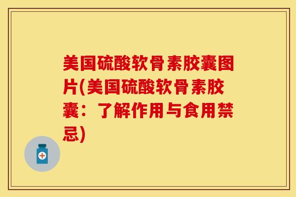 美国硫酸软骨素胶囊图片(美国硫酸软骨素胶囊：了解作用与食用禁忌)