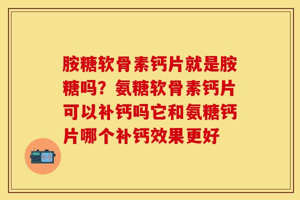 胺糖软骨素钙片就是胺糖吗?氨糖软骨素钙片可以补钙吗它和氨糖钙片哪个补钙效果更好 胺糖软骨素钙片就是胺糖吗?氨糖软骨素钙片可以补钙吗它和氨糖钙片哪个补钙效果更好