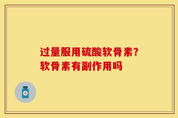 过量服用硫酸软骨素？软骨素有副作用吗