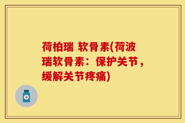 荷柏瑞 软骨素(荷波瑞软骨素：保护关节，缓解关节疼痛)