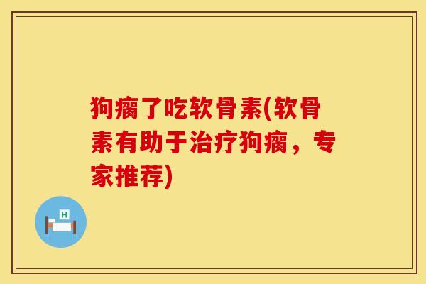 狗瘸了吃软骨素(软骨素有助于治疗狗瘸，专家推荐)