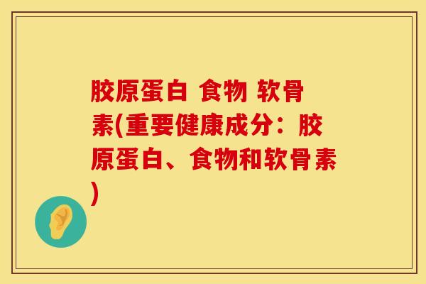 胶原蛋白 食物 软骨素(重要健康成分：胶原蛋白、食物和软骨素)