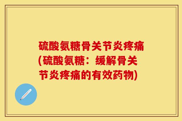硫酸氨糖骨关节炎疼痛(硫酸氨糖：缓解骨关节炎疼痛的有效药物)