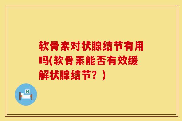 软骨素对状腺结节有用吗(软骨素能否有效缓解状腺结节？)