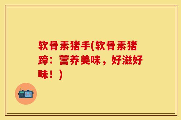 软骨素猪手(软骨素猪蹄：营养美味，好滋好味！)