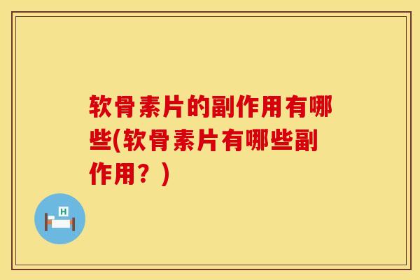 软骨素片的副作用有哪些(软骨素片有哪些副作用？)