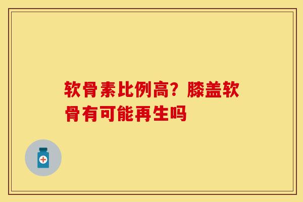 软骨素比例高？膝盖软骨有可能再生吗