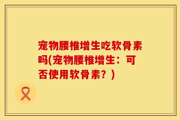宠物腰椎增生吃软骨素吗(宠物腰椎增生：可否使用软骨素？)