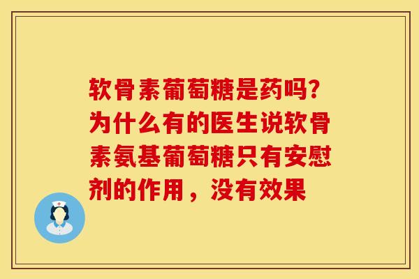 软骨素葡萄糖是药吗？为什么有的医生说软骨素氨基葡萄糖只有安慰剂的作用，没有效果