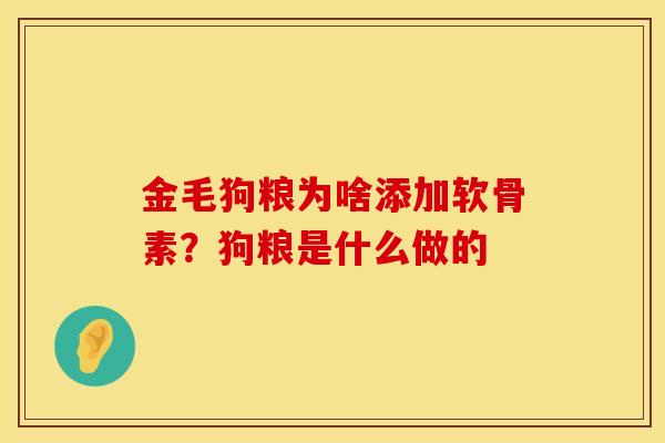 金毛狗粮为啥添加软骨素？狗粮是什么做的